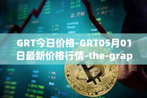 GRT今日价格-GRT05月01日最新价格行情-the-graph最新走势消息