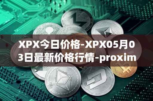 XPX今日价格-XPX05月03日最新价格行情-proximax最新走势消息