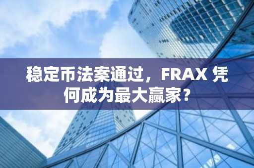 稳定币法案通过，FRAX 凭何成为最大赢家？