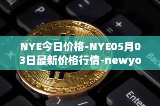 NYE今日价格-NYE05月03日最新价格行情-newyork-exchange最新走势消息