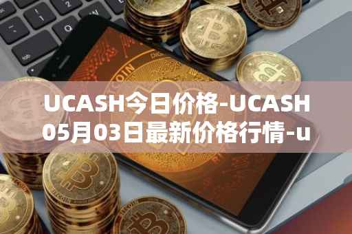 UCASH今日价格-UCASH05月03日最新价格行情-ucash最新走势消息