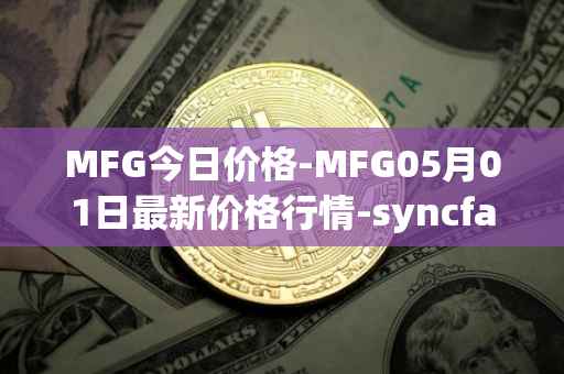 MFG今日价格-MFG05月01日最新价格行情-syncfab最新走势消息