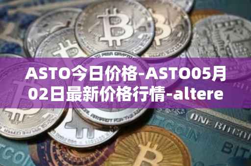 ASTO今日价格-ASTO05月02日最新价格行情-alteredstatemachine最新走势消息