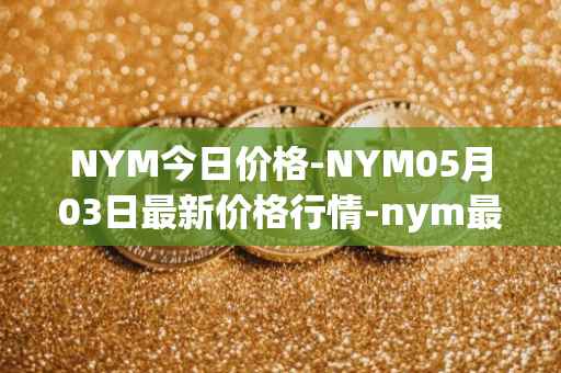 NYM今日价格-NYM05月03日最新价格行情-nym最新走势消息
