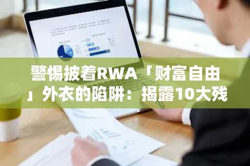警惕披着RWA「财富自由」外衣的陷阱：揭露10大残酷真相