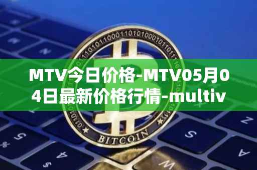 MTV今日价格-MTV05月04日最新价格行情-multivac最新走势消息