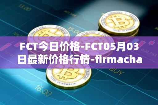 FCT今日价格-FCT05月03日最新价格行情-firmachain最新走势消息