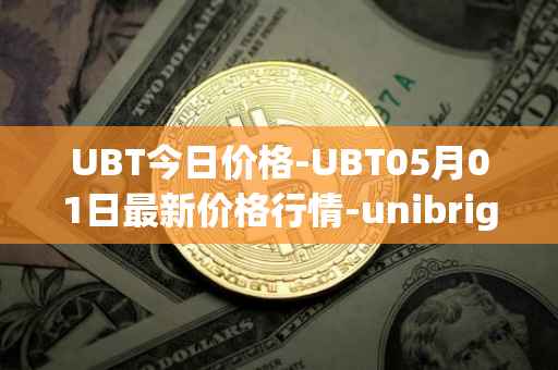 UBT今日价格-UBT05月01日最新价格行情-unibright最新走势消息