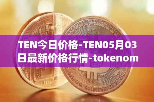 TEN今日价格-TEN05月03日最新价格行情-tokenomy最新走势消息
