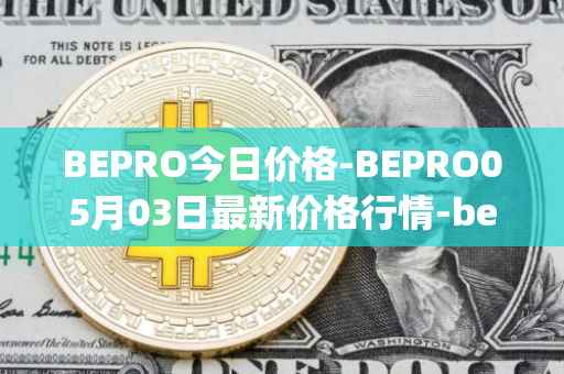 BEPRO今日价格-BEPRO05月03日最新价格行情-betprotocol最新走势消息