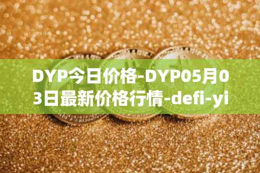 DYP今日价格-DYP05月03日最新价格行情-defi-yield-protocol最新走势消息