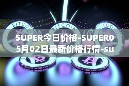 SUPER今日价格-SUPER05月02日最新价格行情-superfarm最新走势消息