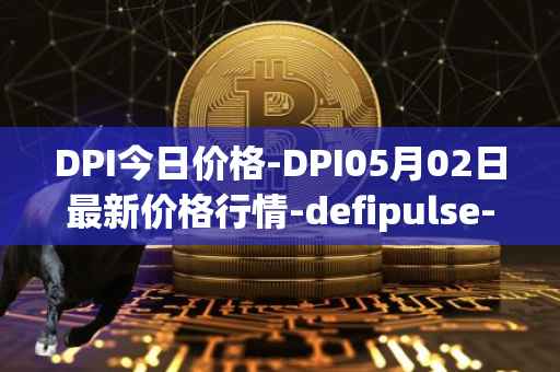 DPI今日价格-DPI05月02日最新价格行情-defipulse-index最新走势消息
