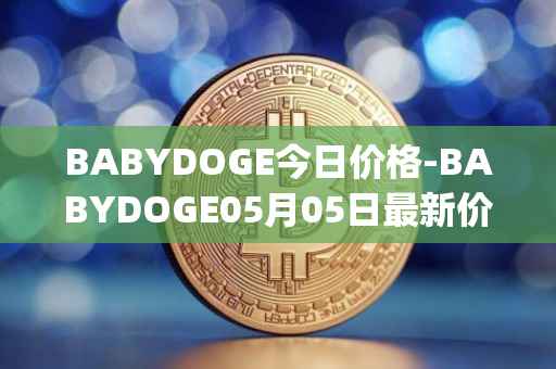 BABYDOGE今日价格-BABYDOGE05月05日最新价格行情-baby-doge-coin最新走势消息