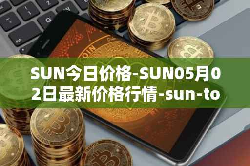 SUN今日价格-SUN05月02日最新价格行情-sun-token-new最新走势消息