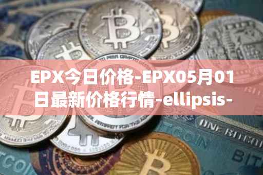 EPX今日价格-EPX05月01日最新价格行情-ellipsis-x最新走势消息