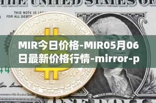 MIR今日价格-MIR05月06日最新价格行情-mirror-protocol最新走势消息