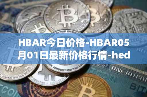 HBAR今日价格-HBAR05月01日最新价格行情-hedera-hashgraphiou最新走势消息