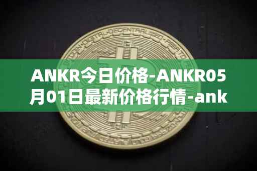 ANKR今日价格-ANKR05月01日最新价格行情-ankr-network最新走势消息