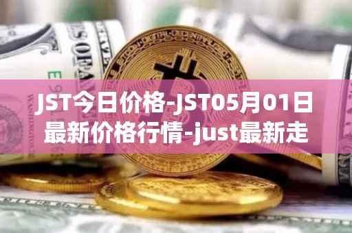 JST今日价格-JST05月01日最新价格行情-just最新走势消息