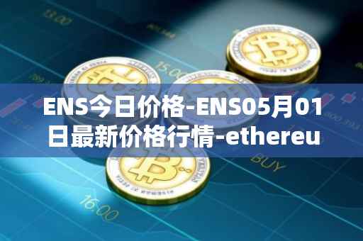 ENS今日价格-ENS05月01日最新价格行情-ethereum-name-service最新走势消息