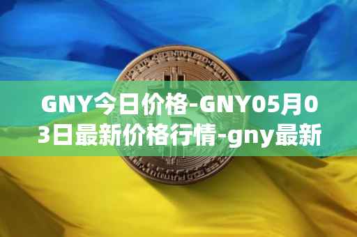 GNY今日价格-GNY05月03日最新价格行情-gny最新走势消息