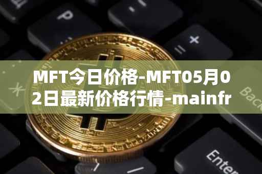 MFT今日价格-MFT05月02日最新价格行情-mainframe最新走势消息