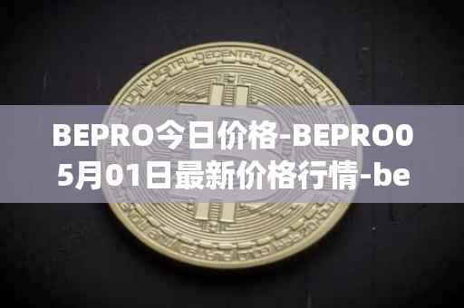 BEPRO今日价格-BEPRO05月01日最新价格行情-betprotocol最新走势消息