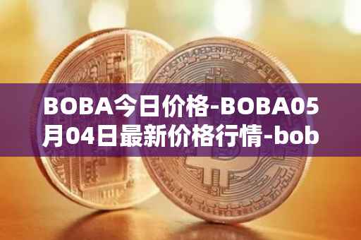 BOBA今日价格-BOBA05月04日最新价格行情-boba-network最新走势消息