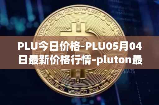 PLU今日价格-PLU05月04日最新价格行情-pluton最新走势消息