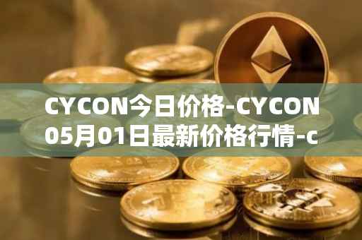 CYCON今日价格-CYCON05月01日最新价格行情-conun最新走势消息