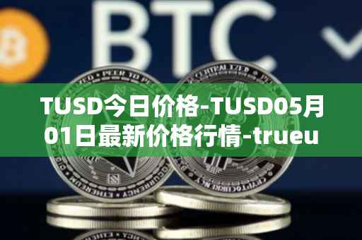 TUSD今日价格-TUSD05月01日最新价格行情-trueusd最新走势消息