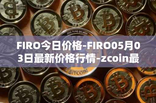 FIRO今日价格-FIRO05月03日最新价格行情-zcoin最新走势消息