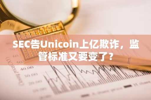 SEC告Unicoin上亿欺诈，监管标准又要变了？