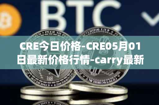 CRE今日价格-CRE05月01日最新价格行情-carry最新走势消息