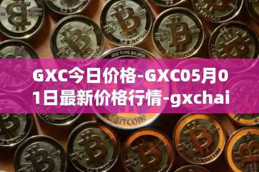 GXC今日价格-GXC05月01日最新价格行情-gxchain最新走势消息