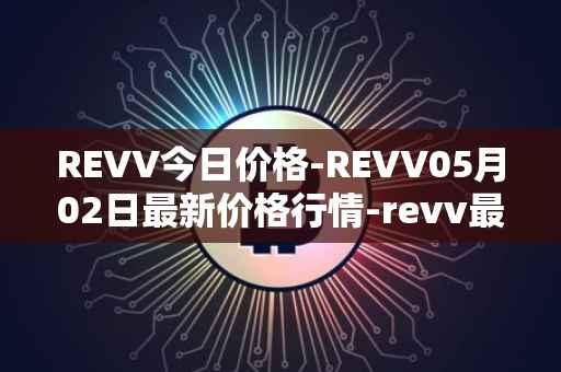 REVV今日价格-REVV05月02日最新价格行情-revv最新走势消息