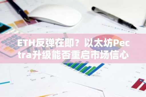 ETH反弹在即？以太坊Pectra升级能否重启市场信心