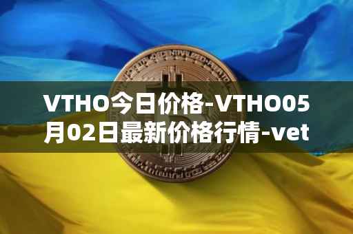VTHO今日价格-VTHO05月02日最新价格行情-vethor-token最新走势消息