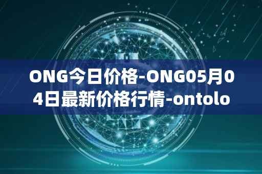 ONG今日价格-ONG05月04日最新价格行情-ontology-gas最新走势消息