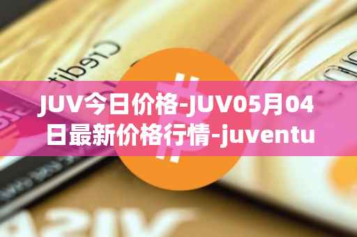 JUV今日价格-JUV05月04日最新价格行情-juventus-fan-token最新走势消息