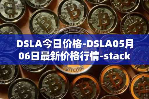DSLA今日价格-DSLA05月06日最新价格行情-stacktical最新走势消息