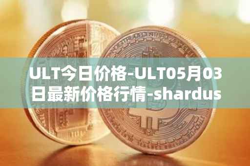 ULT今日价格-ULT05月03日最新价格行情-shardus最新走势消息