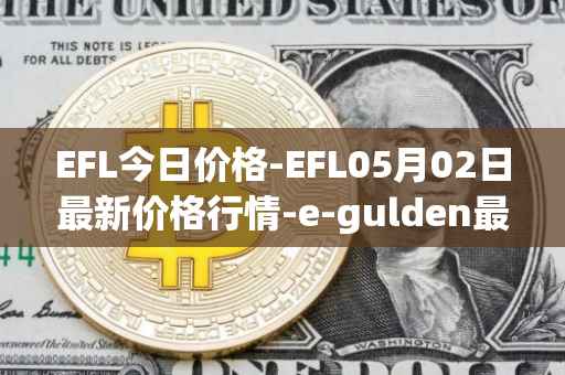 EFL今日价格-EFL05月02日最新价格行情-e-gulden最新走势消息