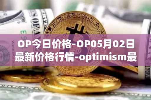 OP今日价格-OP05月02日最新价格行情-optimism最新走势消息