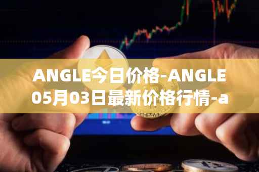 ANGLE今日价格-ANGLE05月03日最新价格行情-anglelabs最新走势消息