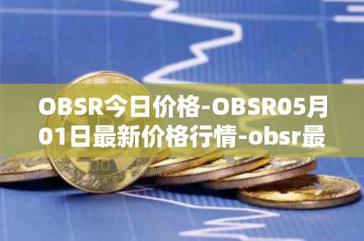 OBSR今日价格-OBSR05月01日最新价格行情-obsr最新走势消息
