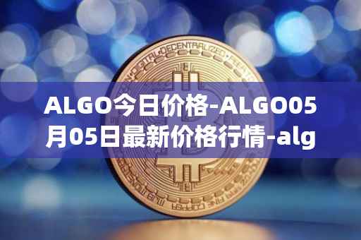 ALGO今日价格-ALGO05月05日最新价格行情-algorand最新走势消息