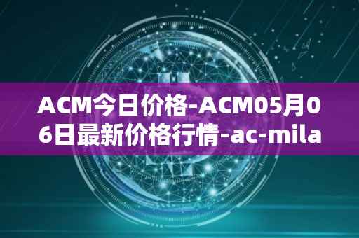 ACM今日价格-ACM05月06日最新价格行情-ac-milan-fan-token最新走势消息