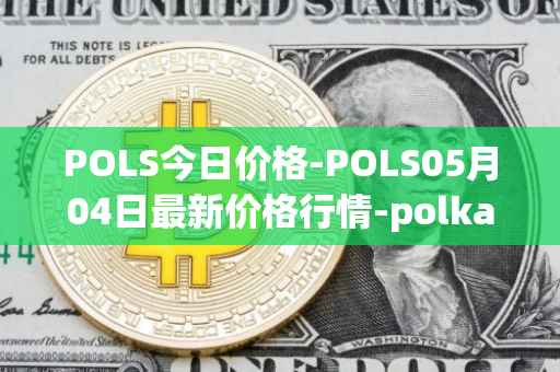 POLS今日价格-POLS05月04日最新价格行情-polkastarter最新走势消息